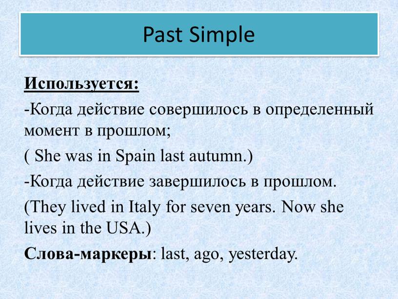 Past Simple Используется: -Когда действие совершилось в определенный момент в прошлом; (