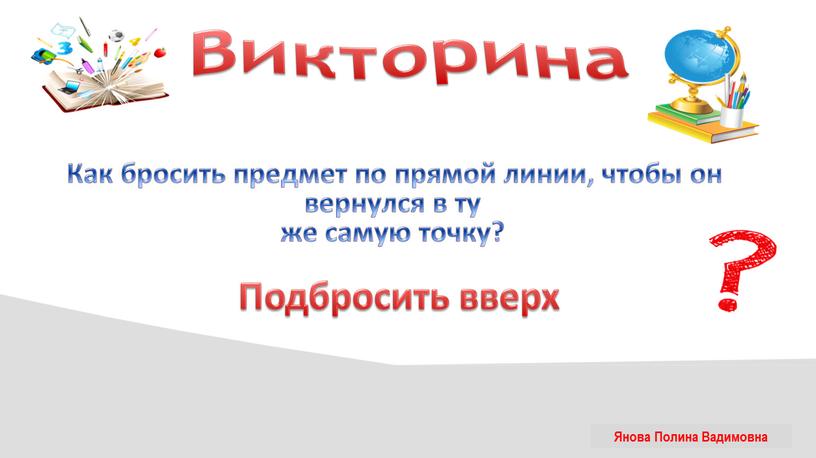 Викторина Как бросить предмет по прямой линии, чтобы он вернулся в ту же самую точку?