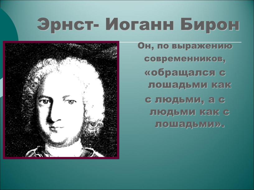 Эрнст- Иоганн Бирон Он, по выражению современников, «обращался с лошадьми как с людьми, а с людьми как с лошадьми»