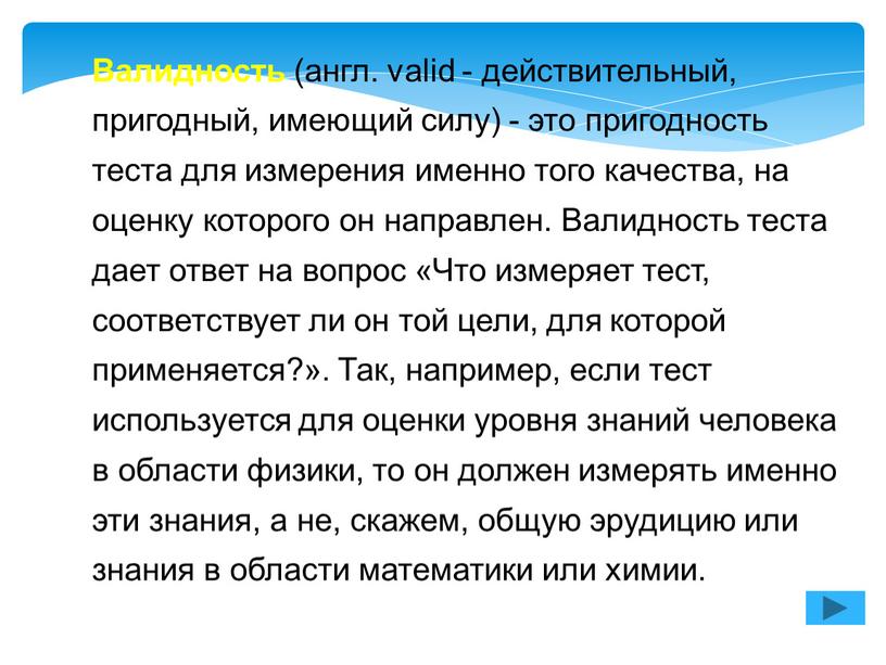 Валидность (англ. valid - действительный, пригодный, имеющий силу) - это пригодность теста для измерения именно того качества, на оценку которого он направлен