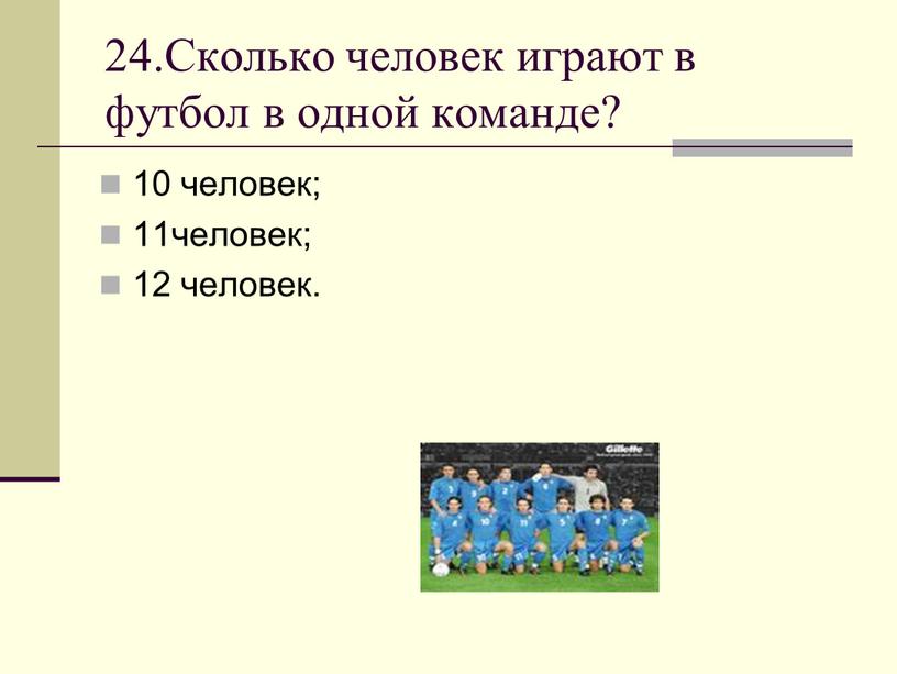 Сколько человек играют в футбол в одной команде? 10 человек; 11человек; 12 человек