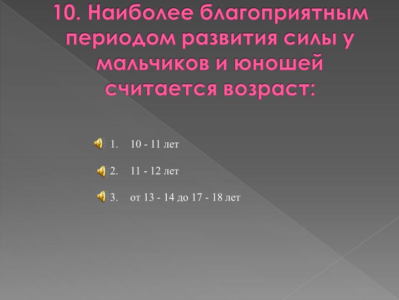 Наиболее благоприятным периодом развития силы у мальчиков и юношей считается возраст: 10 - 11 лет 11 - 12 лет от 13 - 14 до 17…