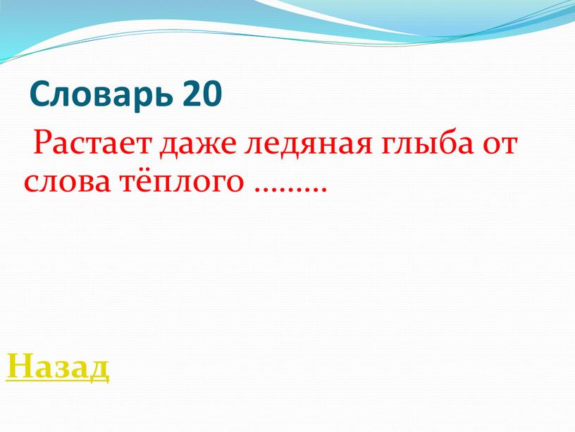 Словарь 20 Растает даже ледяная глыба от слова тёплого ………