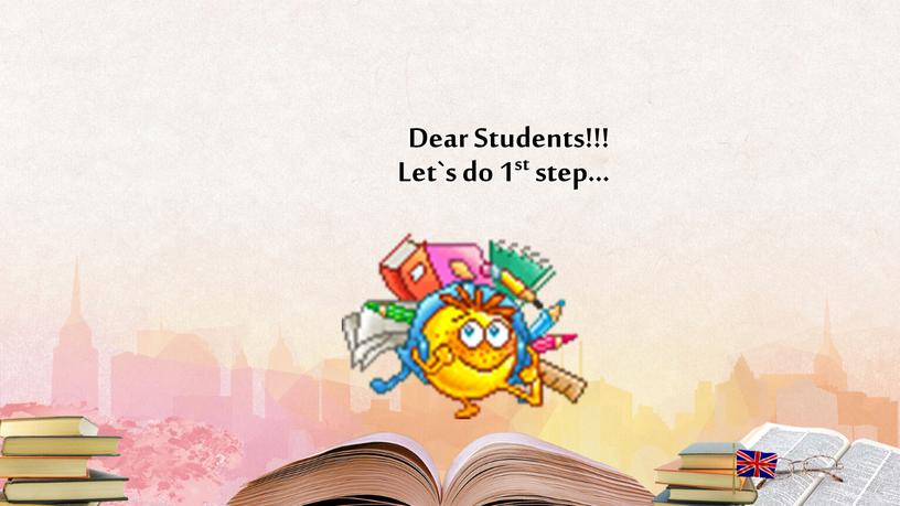 Dear Students!!! Let`s do 1st step…