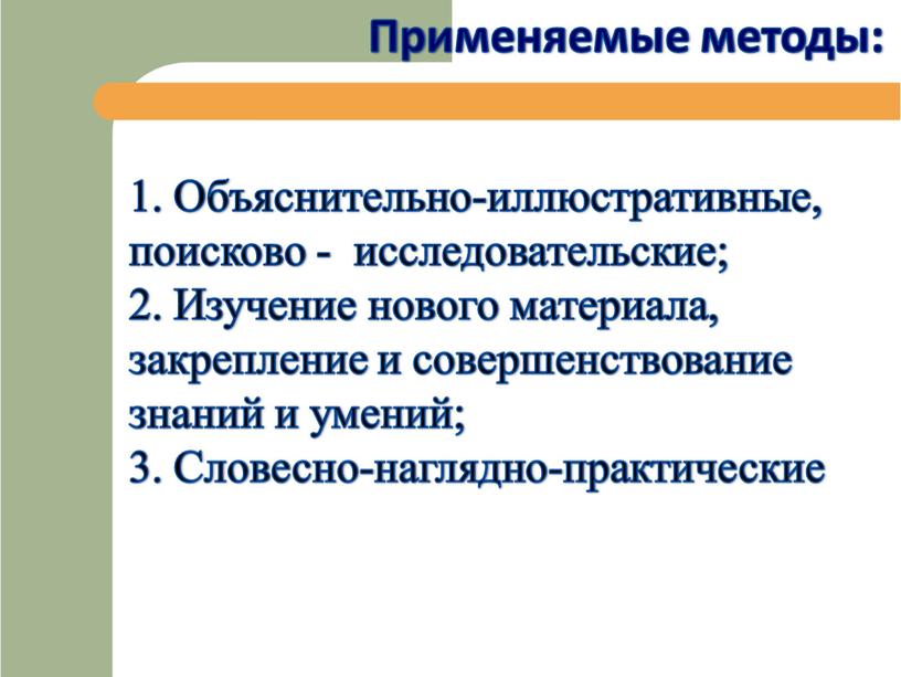 Применяемые методы: 1. Объяснительно-иллюстративные, поисково - исследовательские; 2