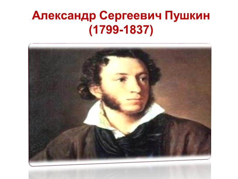 Александр Сергеевич Пушкин (1799-1837)