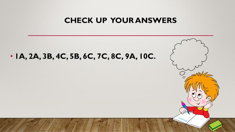 Check up your answers 1A, 2A, 3B, 4C, 5B, 6C, 7C, 8C, 9A, 10C