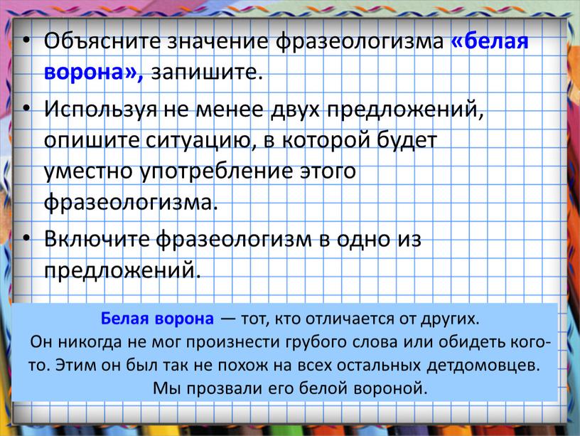 Объясните значение фразеологизма «белая ворона», запишите