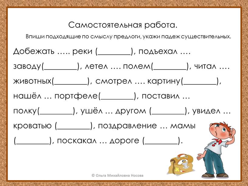 Самостоятельная работа. Впиши подходящие по смыслу предлоги, укажи падеж существительных