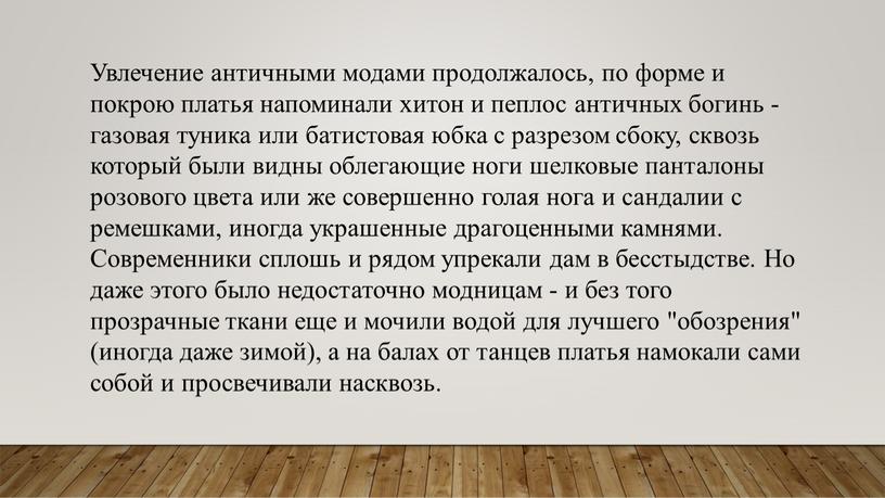 Увлечение античными модами продолжалось, по форме и покрою платья напоминали хитон и пеплос античных богинь - газовая туника или батистовая юбка с разрезом сбоку, сквозь…