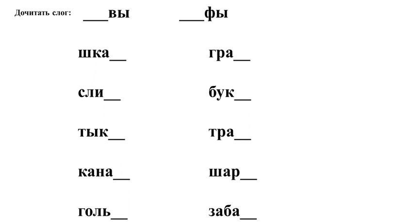 Дочитать слог: ___вы ___фы шка__ сли__ тык__ кана__ голь__ гра__ бук__ тра__ шар__ заба__