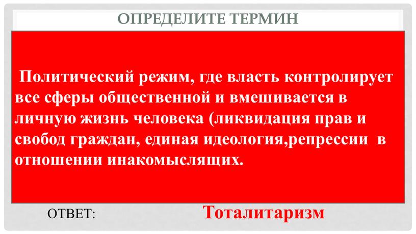 Определите термин Политический режим, где власть контролирует все сферы общественной и вмешивается в личную жизнь человека (ликвидация прав и свобод граждан, единая идеология,репрессии в отношении…