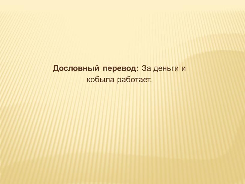 Дословный перевод: За деньги и кобыла работает