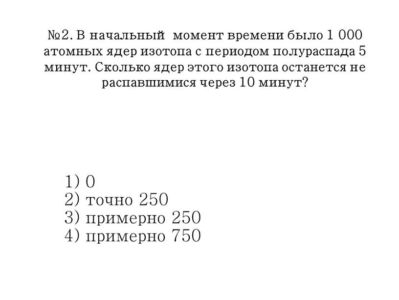 В начальный момент времени было 1 000 атомных ядер изотопа с периодом полураспада 5 минут