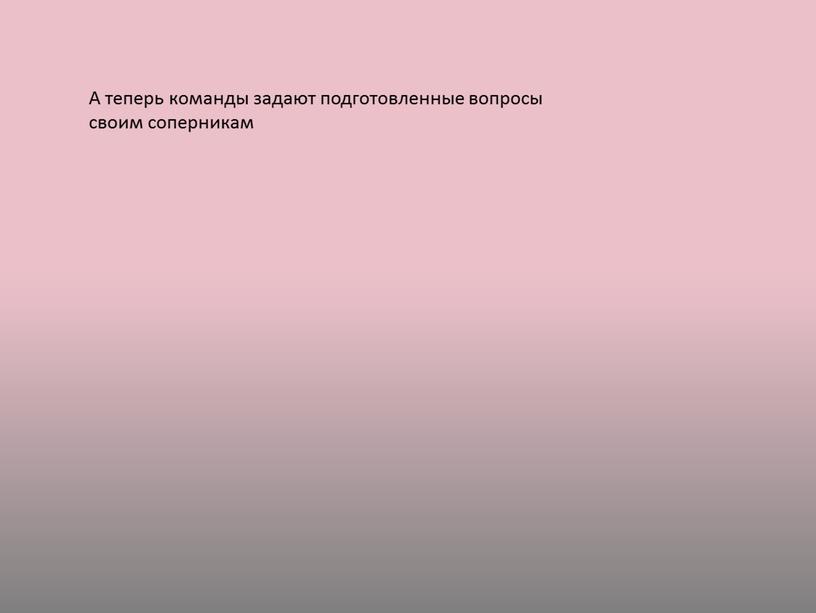 А теперь команды задают подготовленные вопросы своим соперникам