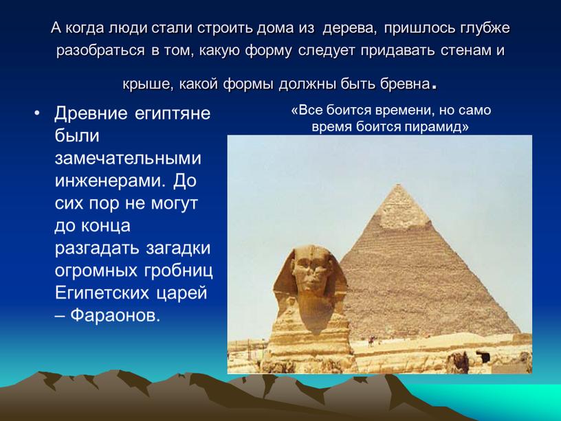 А когда люди стали строить дома из дерева, пришлось глубже разобраться в том, какую форму следует придавать стенам и крыше, какой формы должны быть бревна