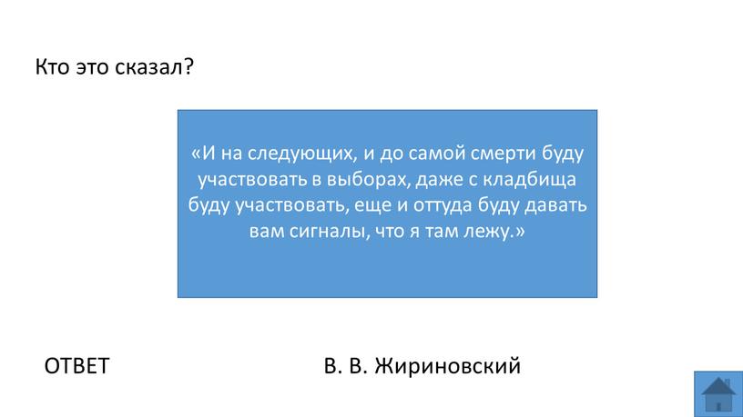 Кто это сказал? «И на следующих, и до самой смерти буду участвовать в выборах, даже с кладбища буду участвовать, еще и оттуда буду давать вам…