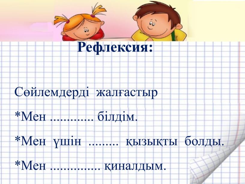 Рефлексия: Сөйлемдерді жалғастыр *Мен