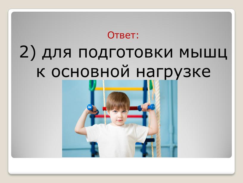 Ответ: 2) для подготовки мышц к основной нагрузке