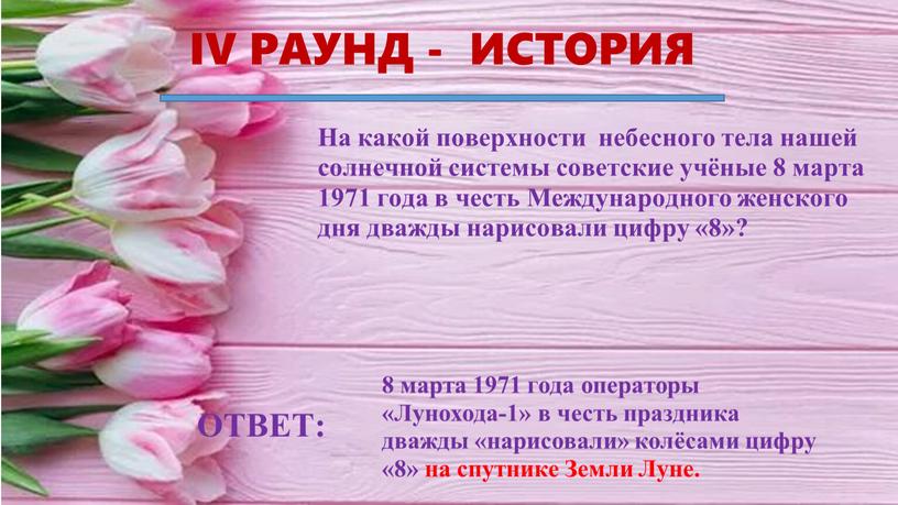 IV РАУНД - ИСТОРИЯ ОТВЕТ: На какой поверхности небесного тела нашей солнечной системы советские учёные 8 марта 1971 года в честь