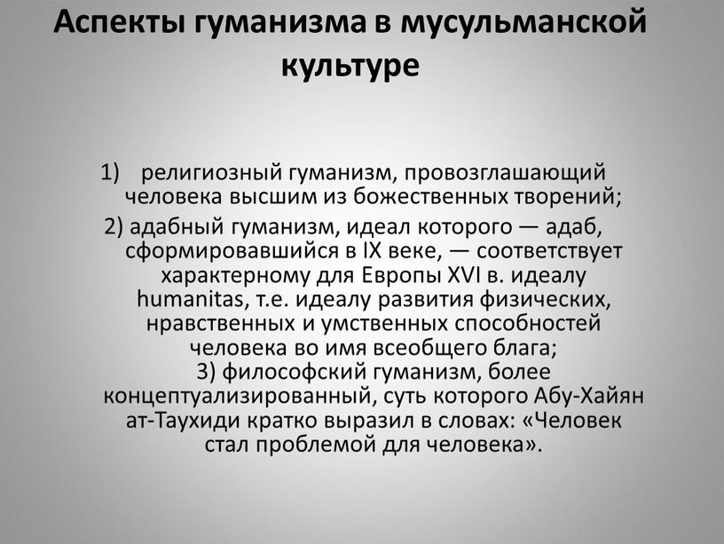 Аспекты гуманизма в мусульманской культуре религиозный гуманизм, провозглашающий человека высшим из божественных творений; 2) адабный гуманизм, идеал которого — адаб, сформировавшийся в