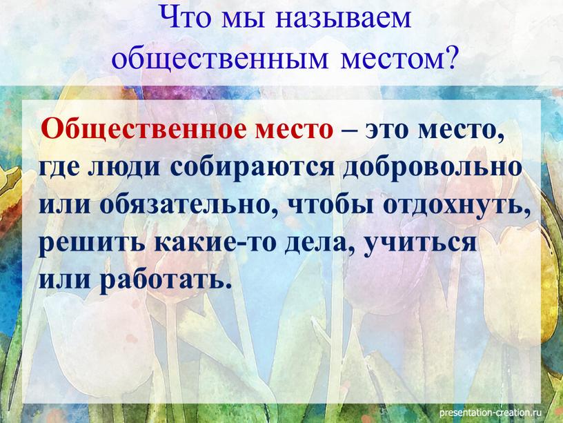 Общественное место – это место, где люди собираются добровольно или обязательно, чтобы отдохнуть, решить какие-то дела, учиться или работать