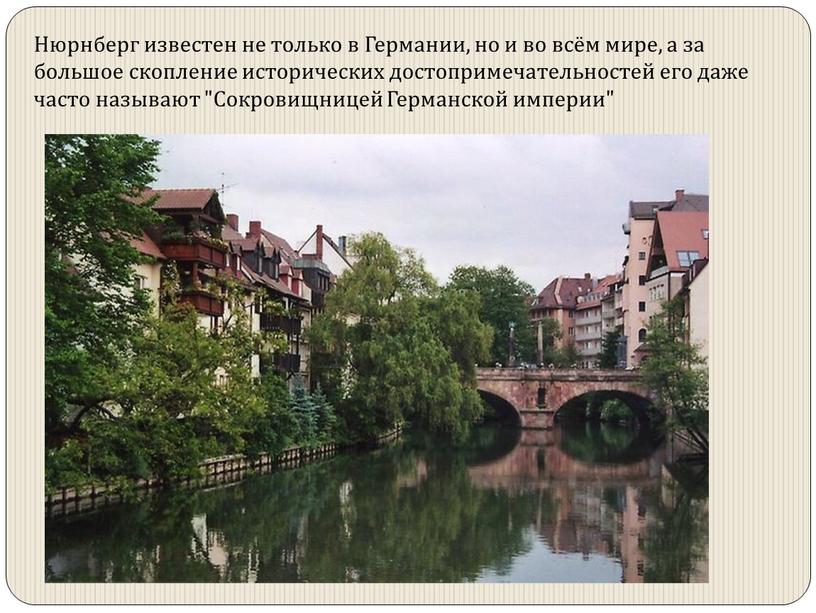 Нюрнберг известен не только в Германии, но и во всём мире, а за большое скопление исторических достопримечательностей его даже часто называют "Сокровищницей