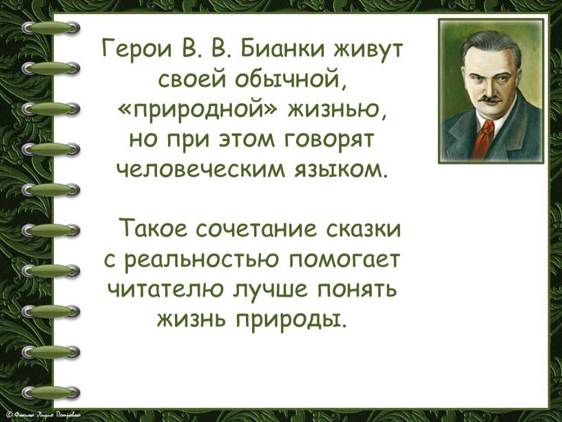 Герои В. В. Бианки живут своей обычной, «природной» жизнью, но при этом говорят человеческим языком