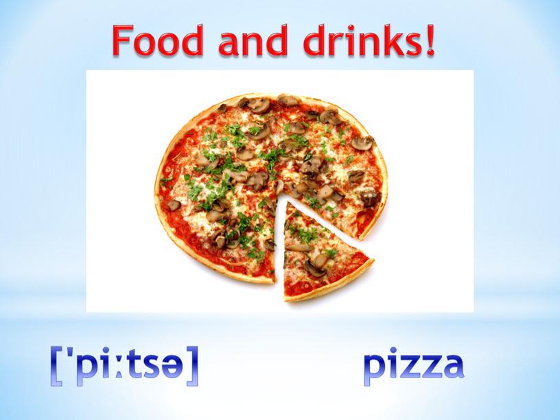 Food and drinks! ['piːtsə] pizza