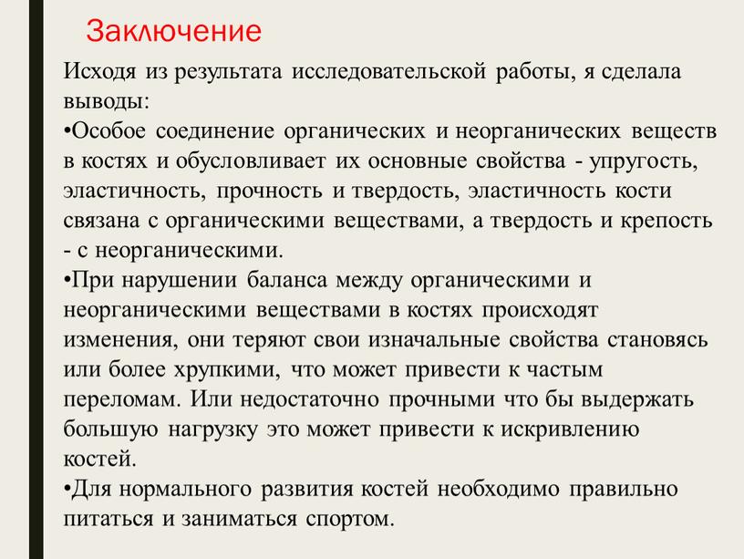 Заключение Исходя из результата исследовательской работы, я сделала выводы: •Особое соединение органических и неорганических веществ в костях и обусловливает их основные свойства - упругость, эластичность,…