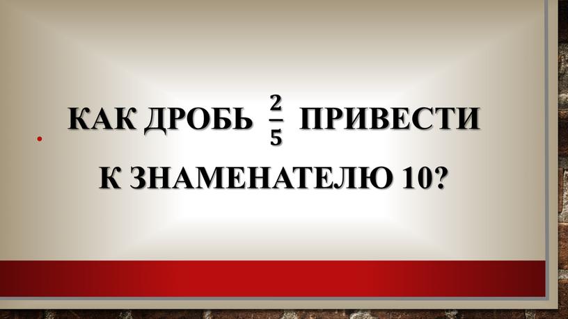 Презентация к уроку "Приведение дробей к общему знаменателю"