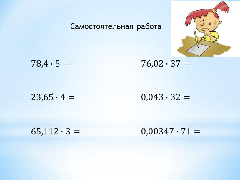 23,65∙4= 65,112∙3= 0,00347∙71= 0,043∙32= 78,4∙5= 76,02∙37= Самостоятельная работа