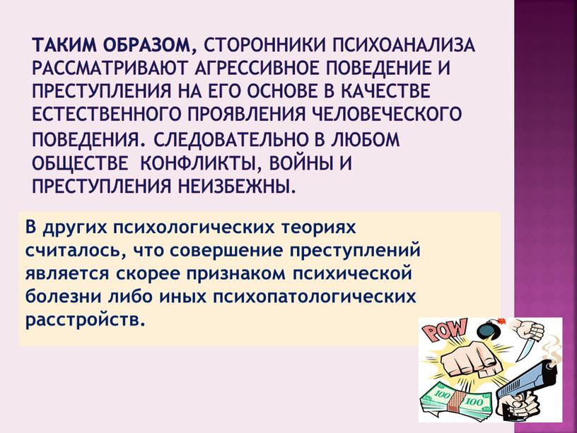 Таким образом, сторонники психоанализа рассматривают агрессивное поведение и преступления на его основе в качестве естественного проявления человеческого поведения