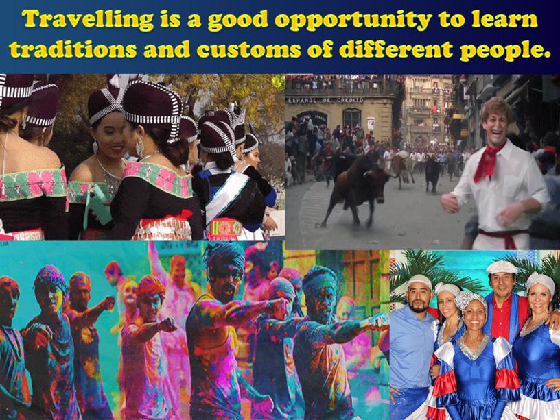 Travelling is a good opportunity to learn traditions and customs of different people