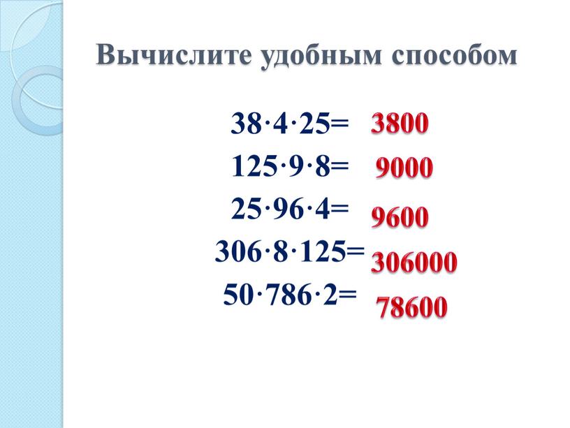 Вычислите удобным способом 38·4·25= 125·9·8= 25·96·4= 306·8·125= 50·786·2= 3800 9000 9600 306000 78600