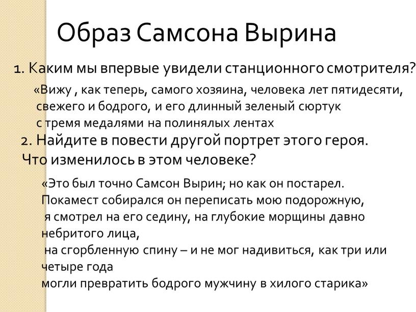 Образ Самсона Вырина 1. Каким мы впервые увидели станционного смотрителя? «Вижу , как теперь, самого хозяина, человека лет пятидесяти, свежего и бодрого, и его длинный…