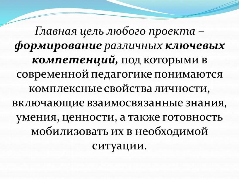 Главная цель любого проекта – формирование различных ключевых компетенций, под которыми в современной педагогике понимаются комплексные свойства личности, включающие взаимосвязанные знания, умения, ценности, а также…