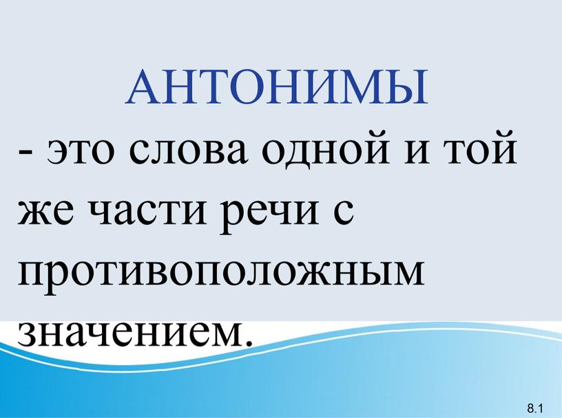 АНТОНИМЫ - это слова одной и той же части речи с противоположным значением