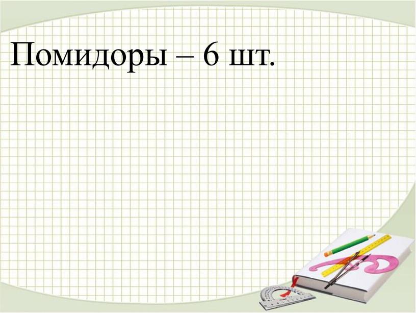 Помидоры – 6 шт.