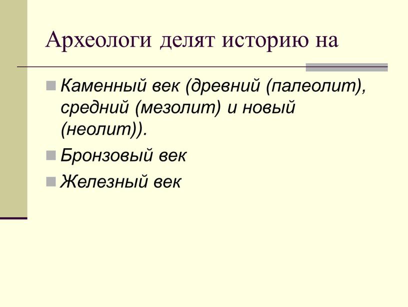 Археологи делят историю на Каменный век (древний (палеолит), сред­ний (мезолит) и новый (неолит))