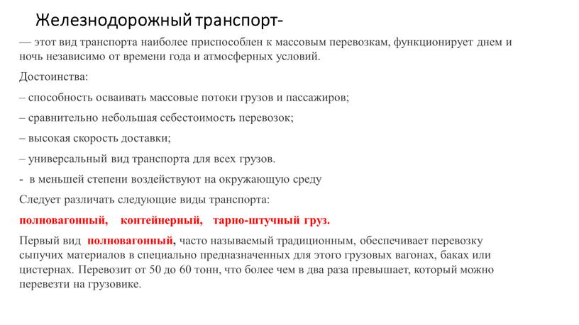 Железнодорожный транспорт- — этот вид транспорта наиболее приспособлен к массовым перевозкам, функционирует днем и ночь независимо от времени года и атмосферных условий