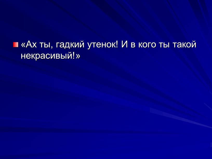 Ах ты, гадкий утенок! И в кого ты такой некрасивый!»