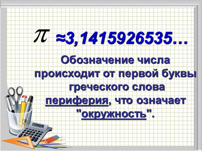 Обозначение числа происходит от первой буквы греческого слова периферия , что означает " окружность "