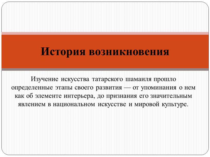 Изучение искусства татарского шамаиля прошло определенные этапы своего развития — от упоминания о нем как об элементе интерьера, до признания его значительным явлением в национальном…