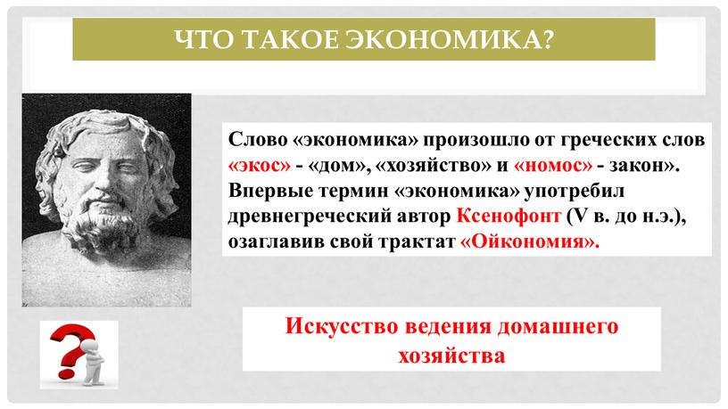 Что такое экономика? Слово «экономика» произошло от греческих слов «экос» - «дом», «хозяйство» и «номос» - закон»