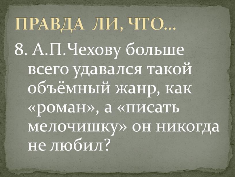 А.П.Чехову больше всего удавался такой объёмный жанр, как «роман», а «писать мелочишку» он никогда не любил?