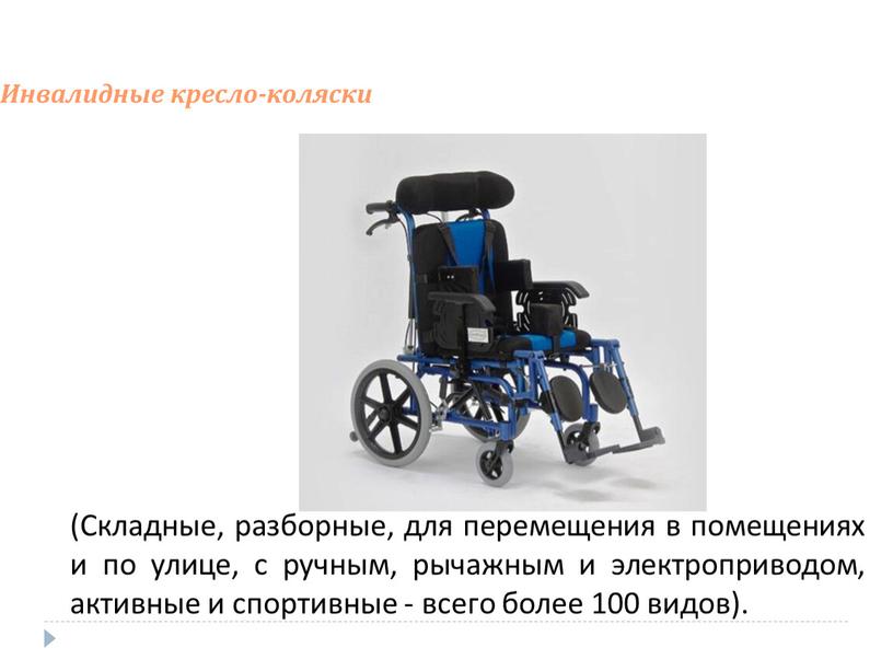 Инвалидные кресло-коляски (Складные, разборные, для перемещения в помещениях и по улице, с ручным, рычажным и электроприводом, активные и спортивные - всего более 100 видов)