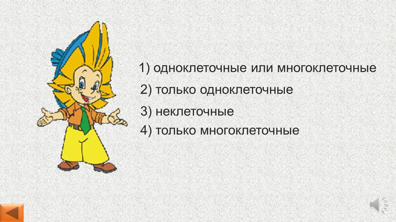 4) только многоклеточные 1) одноклеточные или многоклеточные 2) только одноклеточные 3) неклеточные