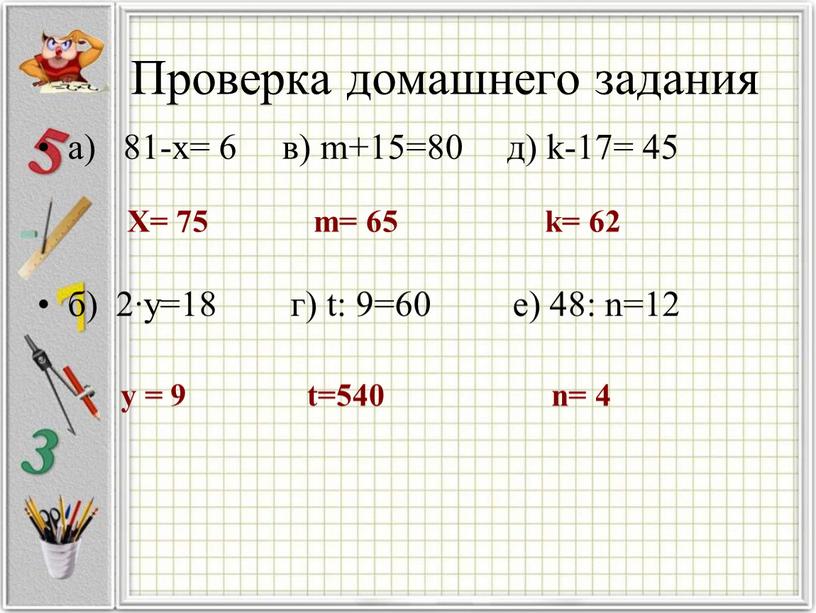 Проверка домашнего задания а) 81-х= 6 в) m+15=80 д) k-17= 45 б) 2∙у=18 г) t: 9=60 e) 48: n=12