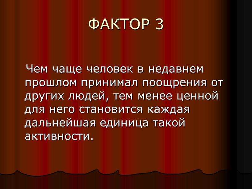 ФАКТОР 3 Чем чаще человек в недавнем прошлом принимал поощрения от других людей, тем менее ценной для него становится каждая дальнейшая единица такой активности